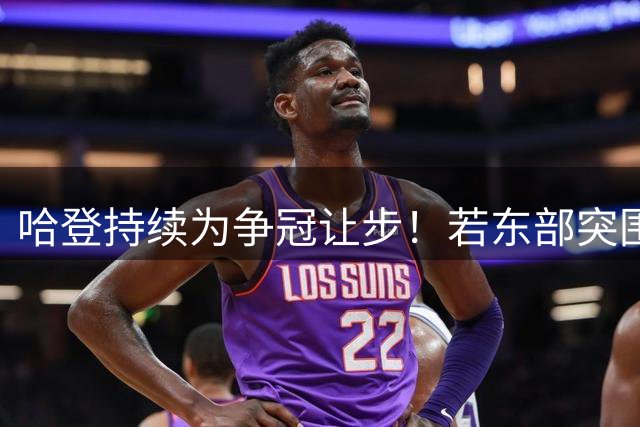 哈登持续为争冠让步！若东部突围失败，美媒支招两种方式重返火箭