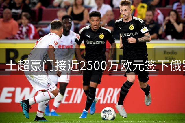 土超豪门接近2500万欧元签下俄罗斯新星中场