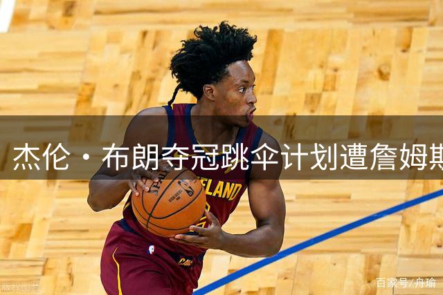 杰伦·布朗夺冠跳伞计划遭詹姆斯坚决拒绝