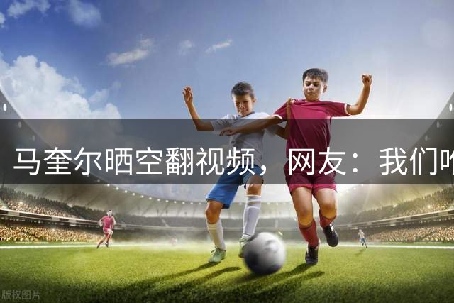 马奎尔晒空翻视频，网友：我们唯一健康的资深后卫正在翻跟头